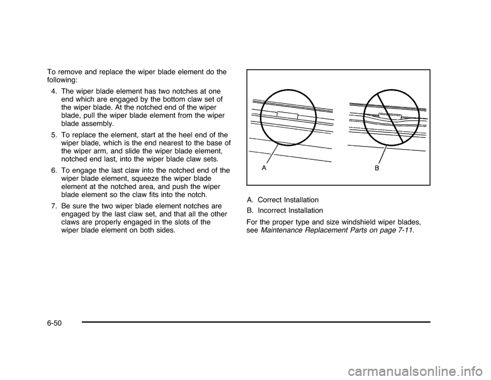 CHEVROLET IMPALA 2010 9.G Owners Manual To remove and replace the wiper blade element do the
following:
4. The wiper blade element has two notches at one
end which are engaged by the bottom claw set of
the wiper blade. At the notched end of