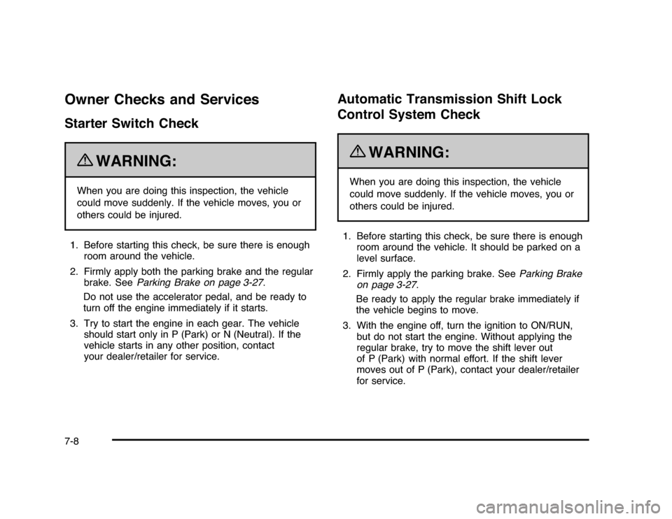 CHEVROLET IMPALA 2010 9.G Owners Manual Owner Checks and ServicesStarter Switch Check
{
WARNING:
When you are doing this inspection, the vehicle
could move suddenly. If the vehicle moves, you or
others could be injured.
1. Before starting t