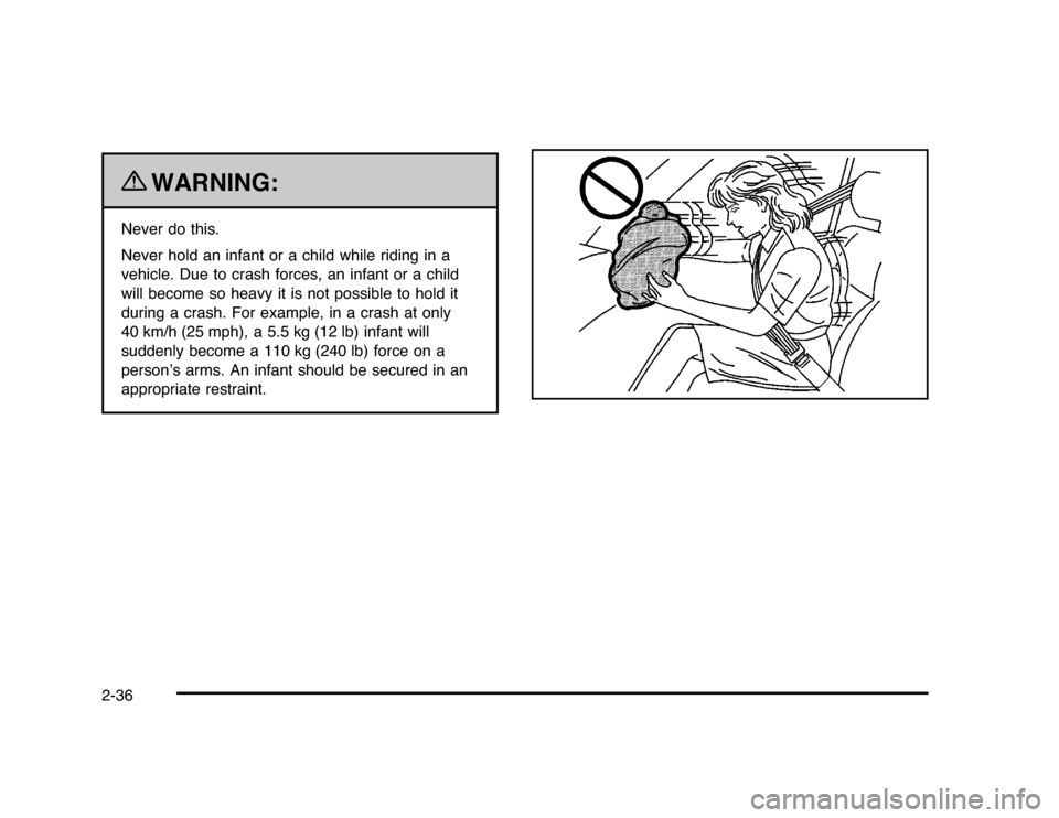 CHEVROLET IMPALA 2010 9.G Repair Manual {
WARNING:
Never do this.
Never hold an infant or a child while riding in a
vehicle. Due to crash forces, an infant or a child
will become so heavy it is not possible to hold it
during a crash. For ex CHEVROLET IMPALA 2010 9.G Repair Manual {
WARNING:
Never do this.
Never hold an infant or a child while riding in a
vehicle. Due to crash forces, an infant or a child
will become so heavy it is not possible to hold it
during a crash. For ex