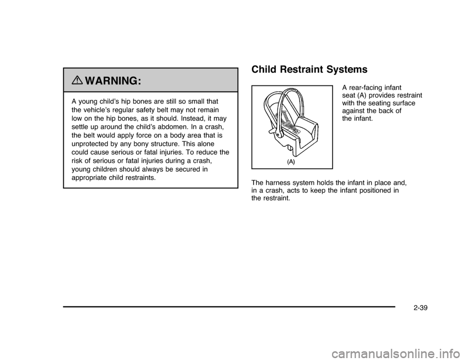 CHEVROLET IMPALA 2010 9.G Repair Manual {
WARNING:
A young child’s hip bones are still so small that
the vehicle’s regular safety belt may not remain
low on the hip bones, as it should. Instead, it may
settle up around the child’s abd CHEVROLET IMPALA 2010 9.G Repair Manual {
WARNING:
A young child’s hip bones are still so small that
the vehicle’s regular safety belt may not remain
low on the hip bones, as it should. Instead, it may
settle up around the child’s abd