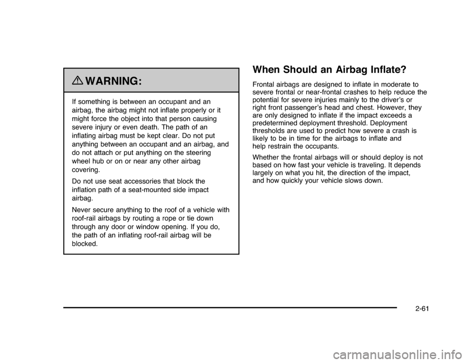 CHEVROLET IMPALA 2010 9.G Owners Manual {
WARNING:
If something is between an occupant and an
airbag, the airbag might not inﬂate properly or it
might force the object into that person causing
severe injury or even death. The path of an
i