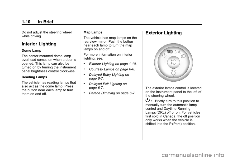 CHEVROLET IMPALA 2011 9.G User Guide Black plate (10,1)Chevrolet Impala Owner Manual - 2011
1-10 In Brief
Do not adjust the steering wheel
while driving.
Interior Lighting
Dome Lamp
The center mounted dome lamp
overhead comes on when a d CHEVROLET IMPALA 2011 9.G User Guide Black plate (10,1)Chevrolet Impala Owner Manual - 2011
1-10 In Brief
Do not adjust the steering wheel
while driving.
Interior Lighting
Dome Lamp
The center mounted dome lamp
overhead comes on when a d