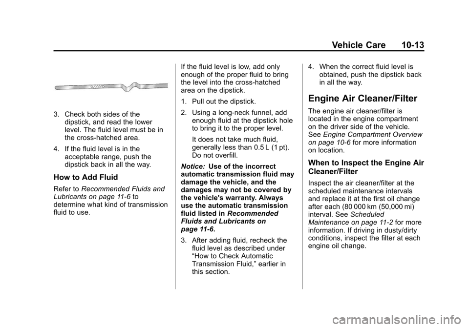 CHEVROLET IMPALA 2011 9.G Owners Manual Black plate (13,1)Chevrolet Impala Owner Manual - 2011
Vehicle Care 10-13
3. Check both sides of thedipstick, and read the lower
level. The fluid level must be in
the cross-hatched area.
4. If the flu CHEVROLET IMPALA 2011 9.G Owners Manual Black plate (13,1)Chevrolet Impala Owner Manual - 2011
Vehicle Care 10-13
3. Check both sides of thedipstick, and read the lower
level. The fluid level must be in
the cross-hatched area.
4. If the flu