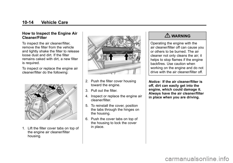 CHEVROLET IMPALA 2011 9.G Owners Manual Black plate (14,1)Chevrolet Impala Owner Manual - 2011
10-14 Vehicle Care
How to Inspect the Engine Air
Cleaner/Filter
To inspect the air cleaner/filter,
remove the filter from the vehicle
and lightly CHEVROLET IMPALA 2011 9.G Owners Manual Black plate (14,1)Chevrolet Impala Owner Manual - 2011
10-14 Vehicle Care
How to Inspect the Engine Air
Cleaner/Filter
To inspect the air cleaner/filter,
remove the filter from the vehicle
and lightly