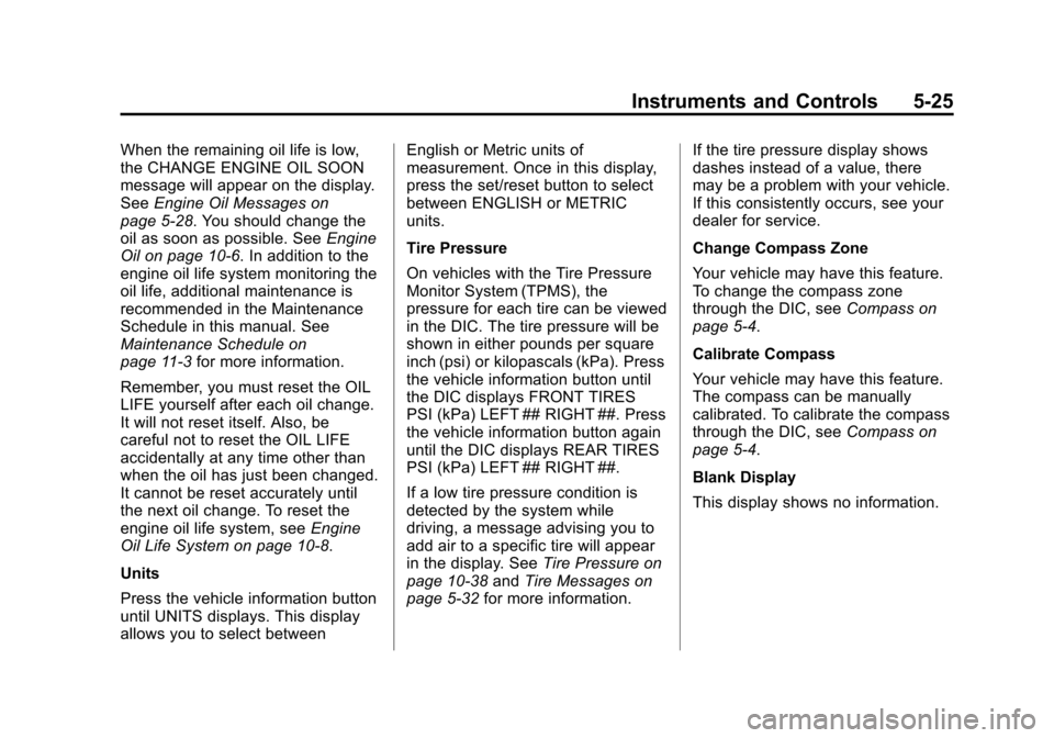 CHEVROLET IMPALA 2013 9.G Owners Manual Black plate (25,1)Chevrolet Impala Owner Manual - 2013 - crc - 8/27/12
Instruments and Controls 5-25
When the remaining oil life is low,
the CHANGE ENGINE OIL SOON
message will appear on the display.

