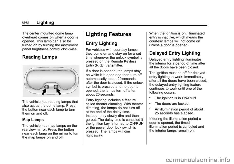 CHEVROLET IMPALA 2013 9.G Owners Manual Black plate (6,1)Chevrolet Impala Owner Manual - 2013 - crc - 8/27/12
6-6 Lighting
The center mounted dome lamp
overhead comes on when a door is
opened. This lamp can also be
turned on by turning the CHEVROLET IMPALA 2013 9.G Owners Manual Black plate (6,1)Chevrolet Impala Owner Manual - 2013 - crc - 8/27/12
6-6 Lighting
The center mounted dome lamp
overhead comes on when a door is
opened. This lamp can also be
turned on by turning the
