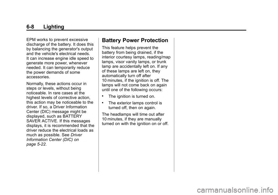 CHEVROLET IMPALA 2013 9.G Owners Manual Black plate (8,1)Chevrolet Impala Owner Manual - 2013 - crc - 8/27/12
6-8 Lighting
EPM works to prevent excessive
discharge of the battery. It does this
by balancing the generators output
and the veh CHEVROLET IMPALA 2013 9.G Owners Manual Black plate (8,1)Chevrolet Impala Owner Manual - 2013 - crc - 8/27/12
6-8 Lighting
EPM works to prevent excessive
discharge of the battery. It does this
by balancing the generators output
and the veh