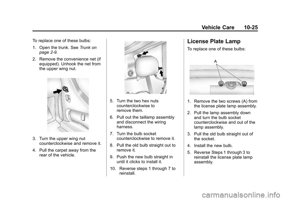 CHEVROLET IMPALA 2013 9.G Owners Manual Black plate (25,1)Chevrolet Impala Owner Manual - 2013 - crc - 8/27/12
Vehicle Care 10-25
To replace one of these bulbs:
1. Open the trunk. SeeTrunk on
page 2‑9.
2. Remove the convenience net (if eq CHEVROLET IMPALA 2013 9.G Owners Manual Black plate (25,1)Chevrolet Impala Owner Manual - 2013 - crc - 8/27/12
Vehicle Care 10-25
To replace one of these bulbs:
1. Open the trunk. SeeTrunk on
page 2‑9.
2. Remove the convenience net (if eq