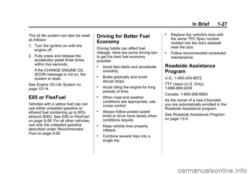 CHEVROLET IMPALA 2014 10.G Owners Guide Black plate (27,1)Chevrolet Impala Owner Manual (GMNA-Localizing-U.S./Canada-5772216) -
2014 - 2nd crc - 5/14/13
In Brief 1-27
The oil life system can also be reset
as follows:
1. Turn the ignition on CHEVROLET IMPALA 2014 10.G Owners Guide Black plate (27,1)Chevrolet Impala Owner Manual (GMNA-Localizing-U.S./Canada-5772216) -
2014 - 2nd crc - 5/14/13
In Brief 1-27
The oil life system can also be reset
as follows:
1. Turn the ignition on