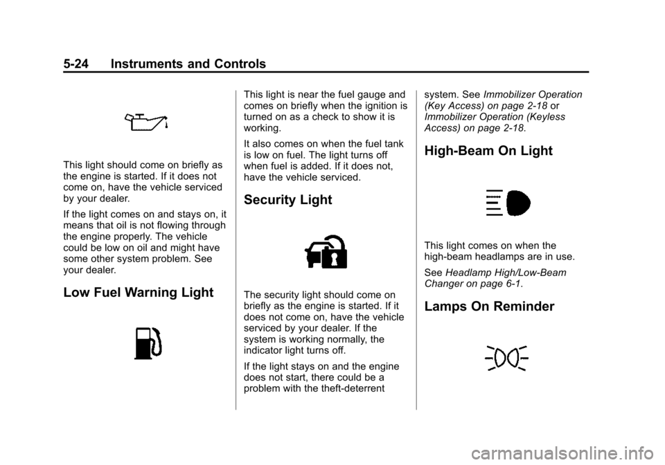 CHEVROLET IMPALA 2015 10.G Owners Manual Black plate (24,1)Chevrolet Impala Owner Manual (GMNA-Localizing-U.S./Canada-7576026) -
2015 - crc 2nd edition - 8/21/14
5-24 Instruments and Controls
This light should come on briefly as
the engine i CHEVROLET IMPALA 2015 10.G Owners Manual Black plate (24,1)Chevrolet Impala Owner Manual (GMNA-Localizing-U.S./Canada-7576026) -
2015 - crc 2nd edition - 8/21/14
5-24 Instruments and Controls
This light should come on briefly as
the engine i