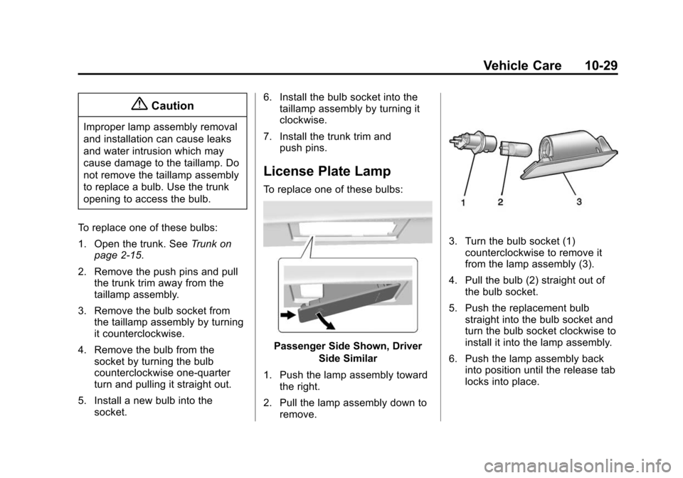 CHEVROLET IMPALA 2015 10.G Owners Manual Black plate (29,1)Chevrolet Impala Owner Manual (GMNA-Localizing-U.S./Canada-7576026) -
2015 - crc 2nd edition - 8/21/14
Vehicle Care 10-29
{Caution
Improper lamp assembly removal
and installation can CHEVROLET IMPALA 2015 10.G Owners Manual Black plate (29,1)Chevrolet Impala Owner Manual (GMNA-Localizing-U.S./Canada-7576026) -
2015 - crc 2nd edition - 8/21/14
Vehicle Care 10-29
{Caution
Improper lamp assembly removal
and installation can