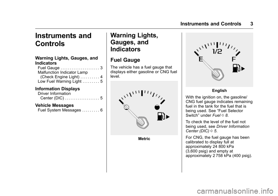 CHEVROLET IMPALA 2016 10.G Bifuel Manual Chevrolet Impala Bi-Fuel (Gasoline/CNG) Supplement (GMNA-Localizing-U.
S/Canada-9087624) - 2016 - CRC - 8/17/15
Instruments and Controls 3
Instruments and
Controls
Warning Lights, Gauges, and
Indicato