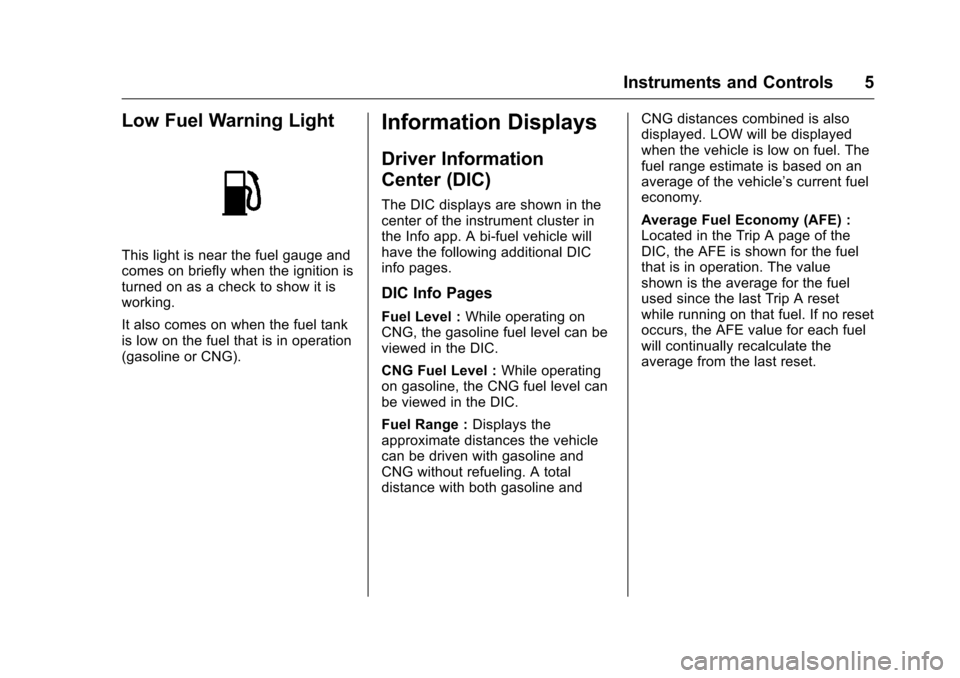 CHEVROLET IMPALA 2016 10.G Bifuel Manual Chevrolet Impala Bi-Fuel (Gasoline/CNG) Supplement (GMNA-Localizing-U.
S/Canada-9087624) - 2016 - CRC - 8/17/15
Instruments and Controls 5
Low Fuel Warning Light
This light is near the fuel gauge and
