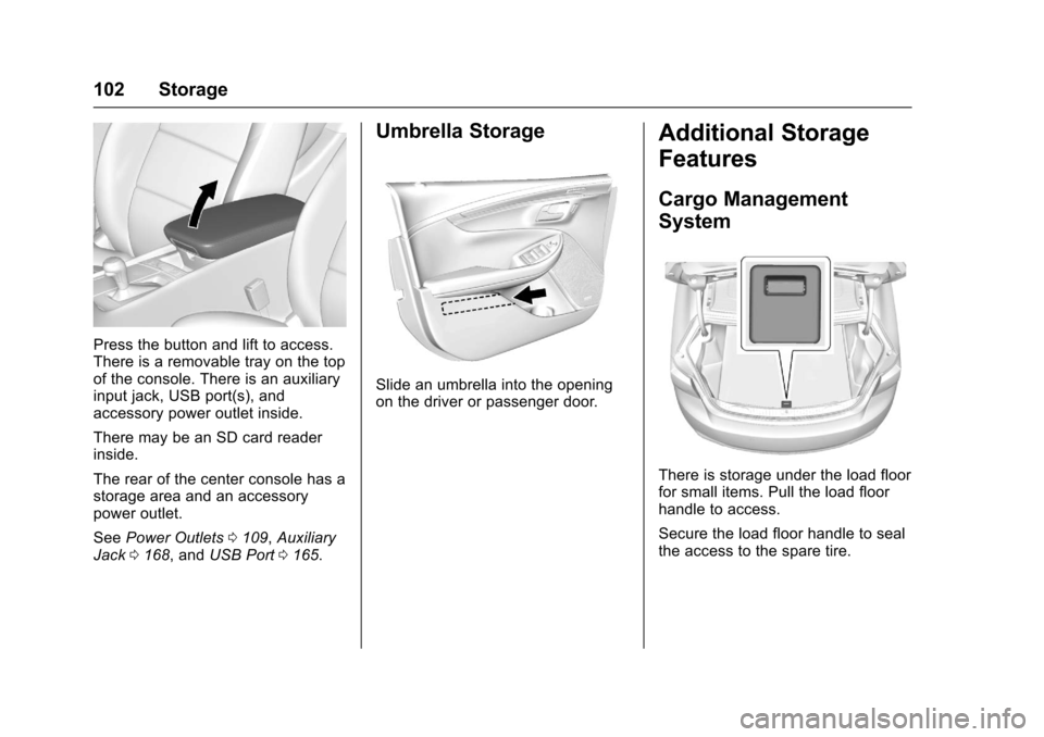 CHEVROLET IMPALA 2017 10.G Owners Manual Chevrolet Impala Owner Manual (GMNA-Localizing-U.S./Canada-9921197) -
2017 - crc - 3/30/16
102 Storage
Press the button and lift to access.
There is a removable tray on the top
of the console. There i CHEVROLET IMPALA 2017 10.G Owners Manual Chevrolet Impala Owner Manual (GMNA-Localizing-U.S./Canada-9921197) -
2017 - crc - 3/30/16
102 Storage
Press the button and lift to access.
There is a removable tray on the top
of the console. There i