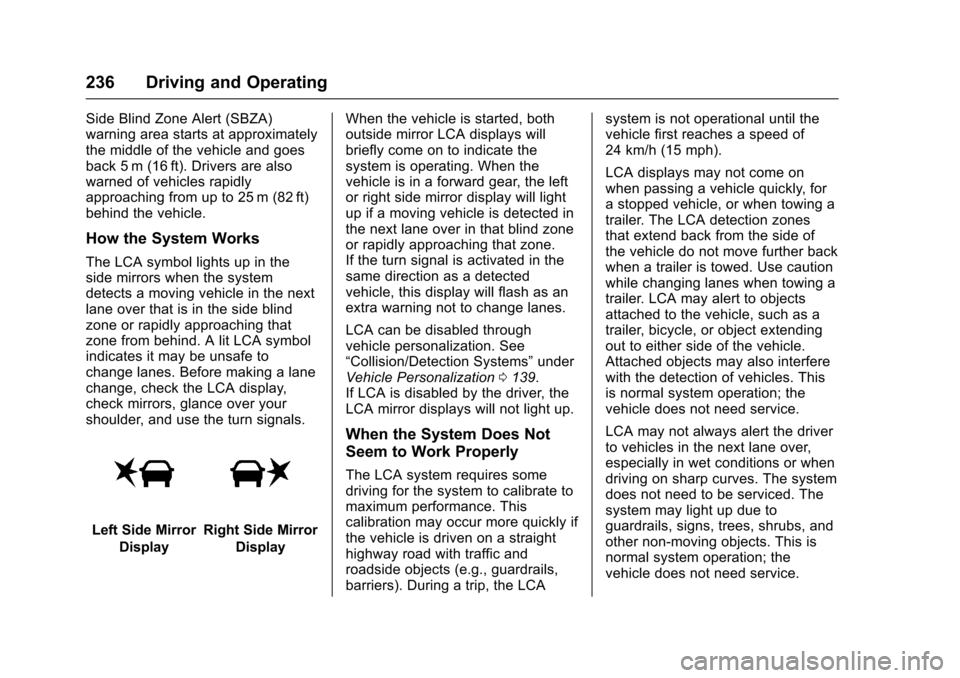 CHEVROLET IMPALA 2017 10.G Owners Manual Chevrolet Impala Owner Manual (GMNA-Localizing-U.S./Canada-9921197) -
2017 - crc - 3/30/16
236 Driving and Operating
Side Blind Zone Alert (SBZA)
warning area starts at approximately
the middle of the CHEVROLET IMPALA 2017 10.G Owners Manual Chevrolet Impala Owner Manual (GMNA-Localizing-U.S./Canada-9921197) -
2017 - crc - 3/30/16
236 Driving and Operating
Side Blind Zone Alert (SBZA)
warning area starts at approximately
the middle of the