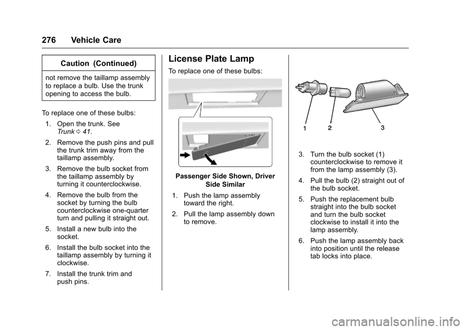 CHEVROLET IMPALA 2017 10.G Owners Manual Chevrolet Impala Owner Manual (GMNA-Localizing-U.S./Canada-9921197) -
2017 - crc - 3/30/16
276 Vehicle Care
Caution (Continued)
not remove the taillamp assembly
to replace a bulb. Use the trunk
openin CHEVROLET IMPALA 2017 10.G Owners Manual Chevrolet Impala Owner Manual (GMNA-Localizing-U.S./Canada-9921197) -
2017 - crc - 3/30/16
276 Vehicle Care
Caution (Continued)
not remove the taillamp assembly
to replace a bulb. Use the trunk
openin