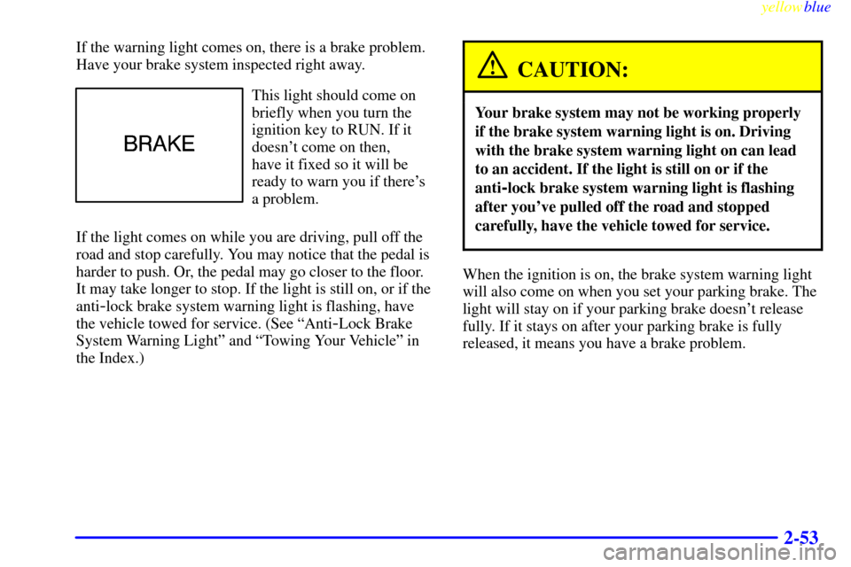 CHEVROLET LUMINA 1999 2.G Owners Manual yellowblue
2-53
If the warning light comes on, there is a brake problem.
Have your brake system inspected right away.
This light should come on
briefly when you turn the
ignition key to RUN. If i CHEVROLET LUMINA 1999 2.G Owners Manual yellowblue
2-53
If the warning light comes on, there is a brake problem.
Have your brake system inspected right away.
This light should come on
briefly when you turn the
ignition key to RUN. If i