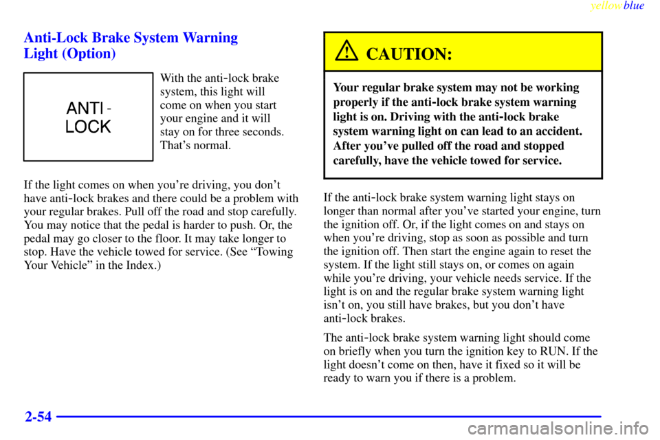 CHEVROLET LUMINA 1999 2.G Owners Manual yellowblue
2-54 Anti-Lock Brake System Warning
Light (Option)
With the anti-lock brake
system, this light will
come on when you start
your engine and it will
stay on for three seconds.
Thats CHEVROLET LUMINA 1999 2.G Owners Manual yellowblue
2-54 Anti-Lock Brake System Warning
Light (Option)
With the anti-lock brake
system, this light will
come on when you start
your engine and it will
stay on for three seconds.
Thats