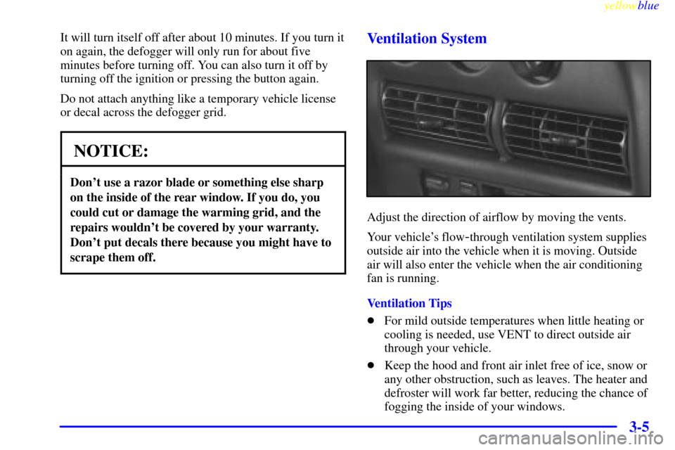 CHEVROLET LUMINA 1999 2.G Owners Manual yellowblue     
3-5
It will turn itself off after about 10 minutes. If you turn it
on again, the defogger will only run for about five
minutes before turning off. You can also turn it off by
turning o