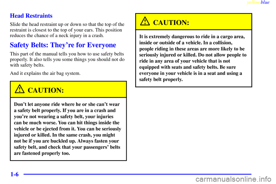 CHEVROLET LUMINA 1999 2.G User Guide yellowblue
1-6 Head Restraints
Slide the head restraint up or down so that the top of the
restraint is closest to the top of your ears. This position
reduces the chance of a neck injury in a cras CHEVROLET LUMINA 1999 2.G User Guide yellowblue
1-6 Head Restraints
Slide the head restraint up or down so that the top of the
restraint is closest to the top of your ears. This position
reduces the chance of a neck injury in a cras