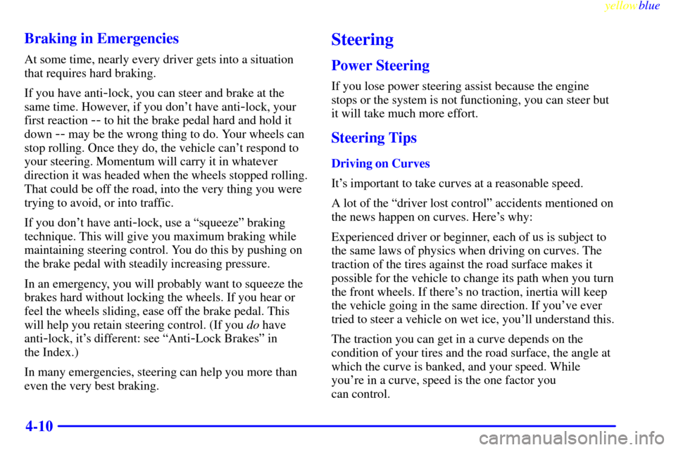 CHEVROLET LUMINA 1999 2.G Owners Manual yellowblue     
4-10 Braking in Emergencies
At some time, nearly every driver gets into a situation
that requires hard braking.
If you have anti
-lock, you can steer and brake at the
same time. Howeve