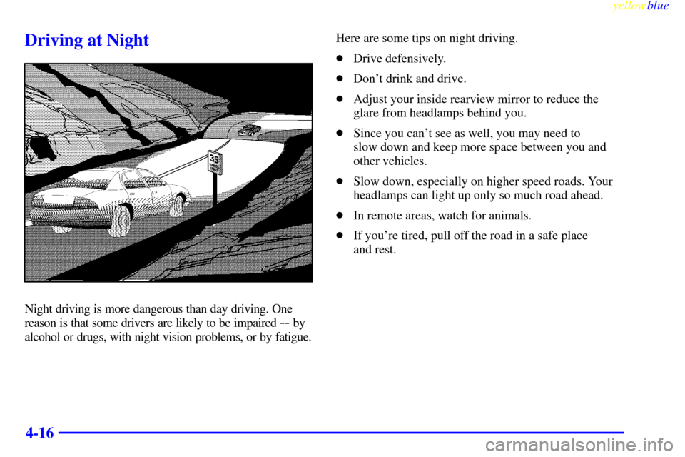 CHEVROLET LUMINA 1999 2.G Owners Manual yellowblue     
4-16
Driving at Night
Night driving is more dangerous than day driving. One
reason is that some drivers are likely to be impaired 
-- by
alcohol or drugs, with night vision problems, o