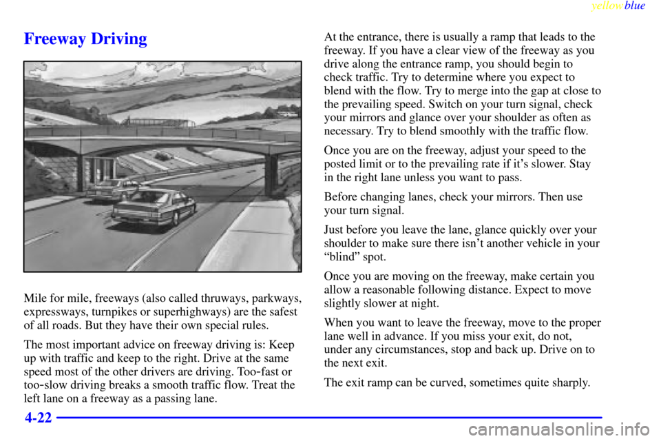 CHEVROLET LUMINA 1999 2.G Owners Manual yellowblue     
4-22
Freeway Driving
Mile for mile, freeways (also called thruways, parkways,
expressways, turnpikes or superhighways) are the safest
of all roads. But they have their own special rule