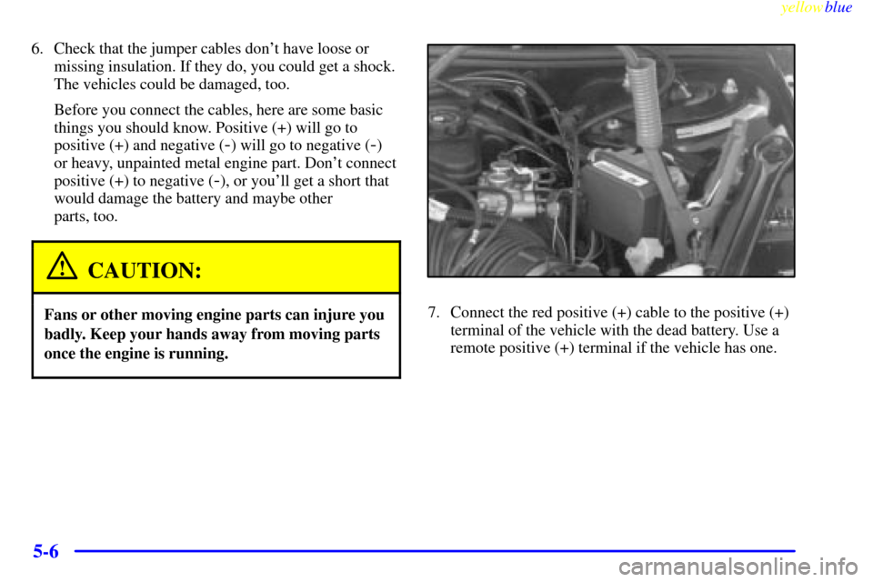 CHEVROLET LUMINA 1999 2.G Owners Manual yellowblue     
5-6
6. Check that the jumper cables dont have loose or
missing insulation. If they do, you could get a shock.
The vehicles could be damaged, too.
Before you connect the cables, here a