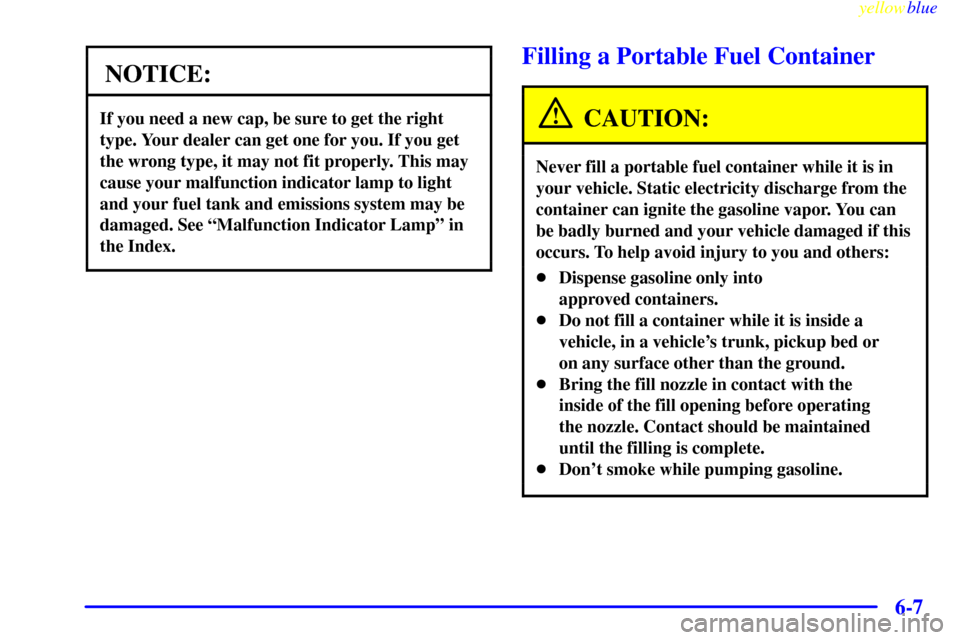 CHEVROLET LUMINA 1999 2.G Owners Manual yellowblue     
6-7
NOTICE:
If you need a new cap, be sure to get the right
type. Your dealer can get one for you. If you get
the wrong type, it may not fit properly. This may
cause your malfunction i