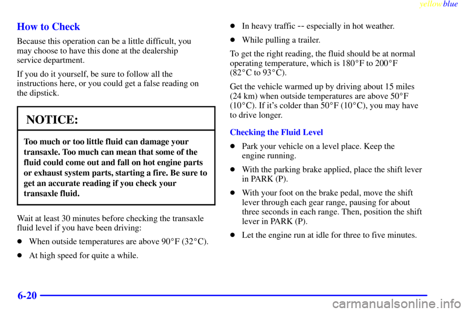 CHEVROLET LUMINA 1999 2.G Owners Manual yellowblue     
6-20 How to Check
Because this operation can be a little difficult, you 
may choose to have this done at the dealership 
service department.
If you do it yourself, be sure to follow al