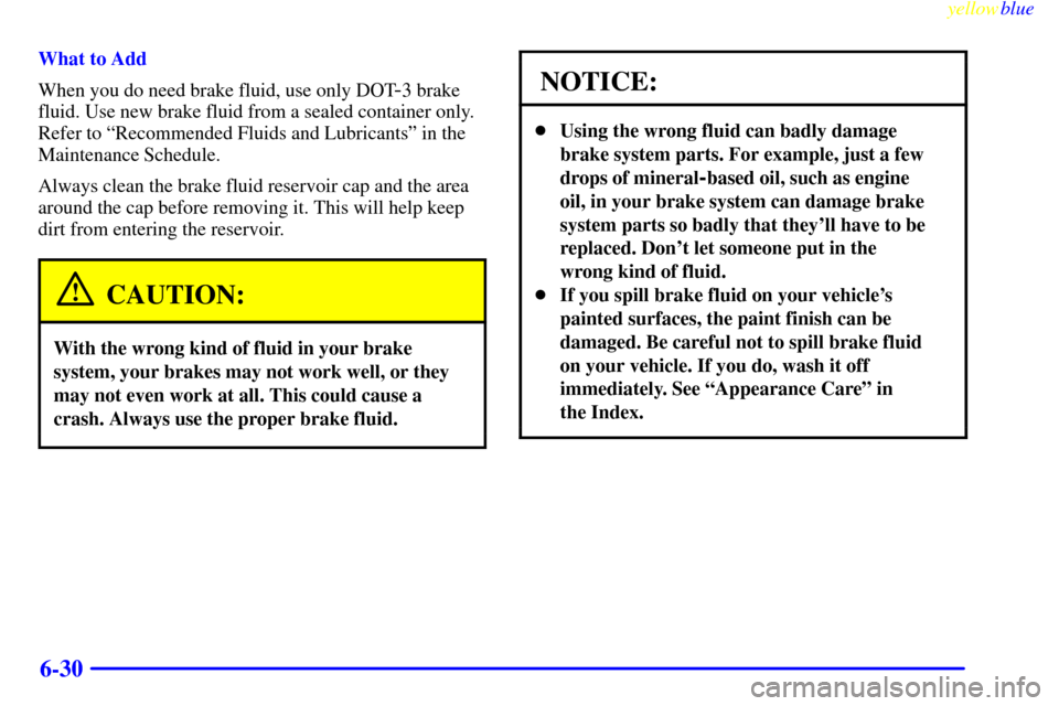 CHEVROLET LUMINA 1999 2.G Owners Manual yellowblue     
6-30
What to Add
When you do need brake fluid, use only DOT
-3 brake
fluid. Use new brake fluid from a sealed container only.
Refer to ªRecommended Fluids and Lubricantsº in the
Main