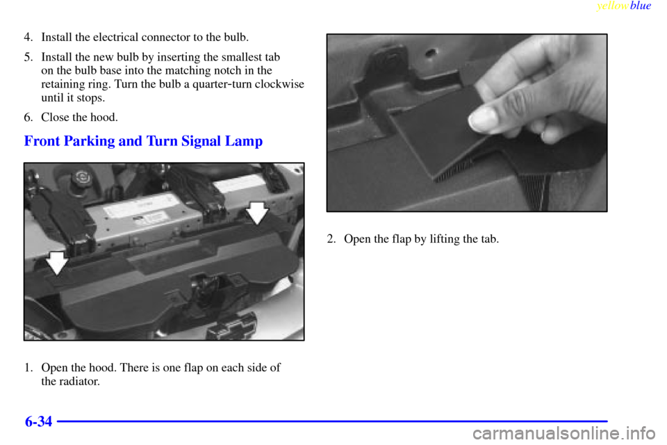 CHEVROLET LUMINA 1999 2.G Owners Manual yellowblue
6-34
4. Install the electrical connector to the bulb.
5. Install the new bulb by inserting the smallest tab
on the bulb base into the matching notch in the
retaining ring. Turn the bu CHEVROLET LUMINA 1999 2.G Owners Manual yellowblue
6-34
4. Install the electrical connector to the bulb.
5. Install the new bulb by inserting the smallest tab
on the bulb base into the matching notch in the
retaining ring. Turn the bu