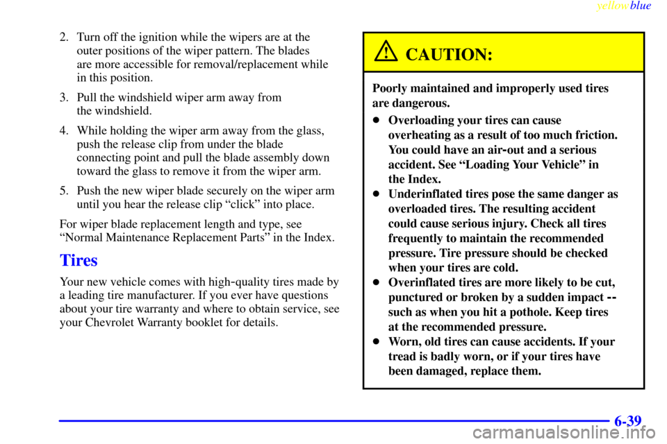 CHEVROLET LUMINA 1999 2.G Owners Manual yellowblue
6-39
2. Turn off the ignition while the wipers are at the
outer positions of the wiper pattern. The blades
are more accessible for removal/replacement while
in this position.
3. Pull CHEVROLET LUMINA 1999 2.G Owners Manual yellowblue
6-39
2. Turn off the ignition while the wipers are at the
outer positions of the wiper pattern. The blades
are more accessible for removal/replacement while
in this position.
3. Pull