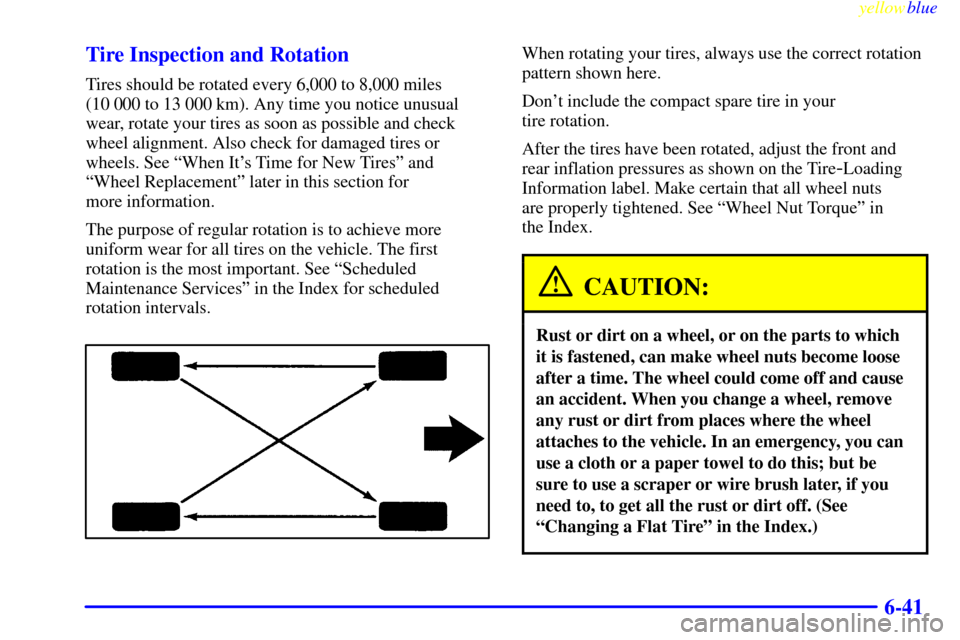 CHEVROLET LUMINA 1999 2.G Owners Manual yellowblue
6-41 Tire Inspection and Rotation
Tires should be rotated every 6,000 to 8,000 miles
(10 000 to 13 000 km). Any time you notice unusual
wear, rotate your tires as soon as possible and CHEVROLET LUMINA 1999 2.G Owners Manual yellowblue
6-41 Tire Inspection and Rotation
Tires should be rotated every 6,000 to 8,000 miles
(10 000 to 13 000 km). Any time you notice unusual
wear, rotate your tires as soon as possible and