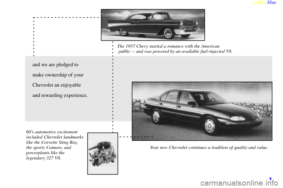 CHEVROLET LUMINA 1999 2.G Owners Manual yellowblue
v
The 1957 Chevy started a romance with the American
public -- and was powered by an available fuel-injected V8.
Your new Chevrolet continues a tradition of quality and value. 60s CHEVROLET LUMINA 1999 2.G Owners Manual yellowblue
v
The 1957 Chevy started a romance with the American
public -- and was powered by an available fuel-injected V8.
Your new Chevrolet continues a tradition of quality and value. 60s