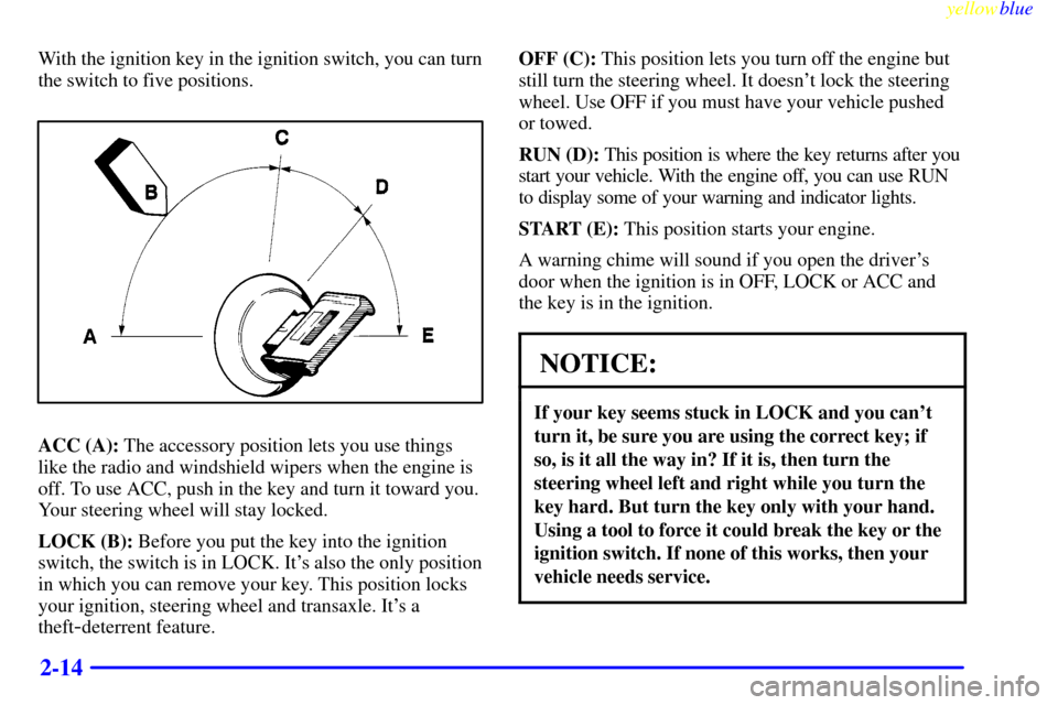 CHEVROLET LUMINA 1999 2.G Manual PDF yellowblue     
2-14
With the ignition key in the ignition switch, you can turn
the switch to five positions.
ACC (A): The accessory position lets you use things
like the radio and windshield wipers w