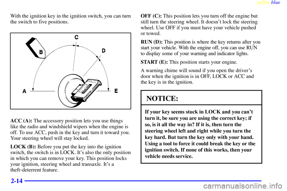CHEVROLET LUMINA 1999 2.G Owners Manual yellowblue     
2-14
With the ignition key in the ignition switch, you can turn
the switch to five positions.
ACC (A): The accessory position lets you use things
like the radio and windshield wipers w