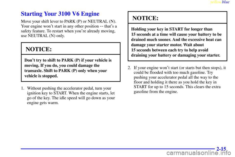 CHEVROLET LUMINA 1999 2.G Manual PDF yellowblue     
2-15
Starting Your 3100 V6 Engine
Move your shift lever to PARK (P) or NEUTRAL (N).
Your engine wont start in any other position 
-- thats a
safety feature. To restart when youre al