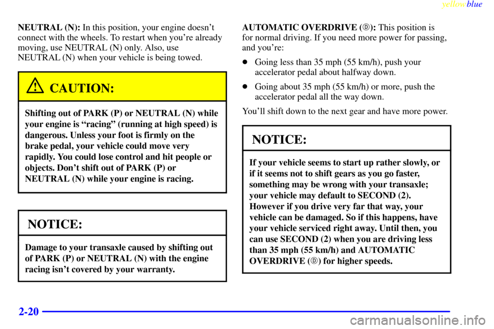 CHEVROLET LUMINA 1999 2.G Manual PDF yellowblue     
2-20
NEUTRAL (N): In this position, your engine doesnt
connect with the wheels. To restart when youre already
moving, use NEUTRAL (N) only. Also, use
NEUTRAL (N) when your vehicle is