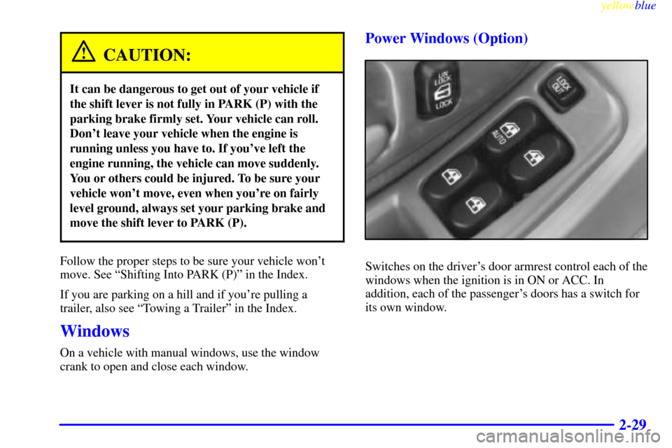 CHEVROLET LUMINA 1999 2.G Manual Online yellowblue     
2-29
CAUTION:
It can be dangerous to get out of your vehicle if
the shift lever is not fully in PARK (P) with the
parking brake firmly set. Your vehicle can roll.
Dont leave your vehi