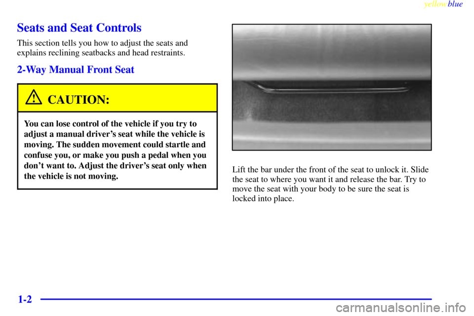 CHEVROLET LUMINA 1999 2.G Owners Manual yellowblue     
1-2
Seats and Seat Controls
This section tells you how to adjust the seats and
explains reclining seatbacks and head restraints.
2-Way Manual Front Seat
CAUTION:
You can lose control o