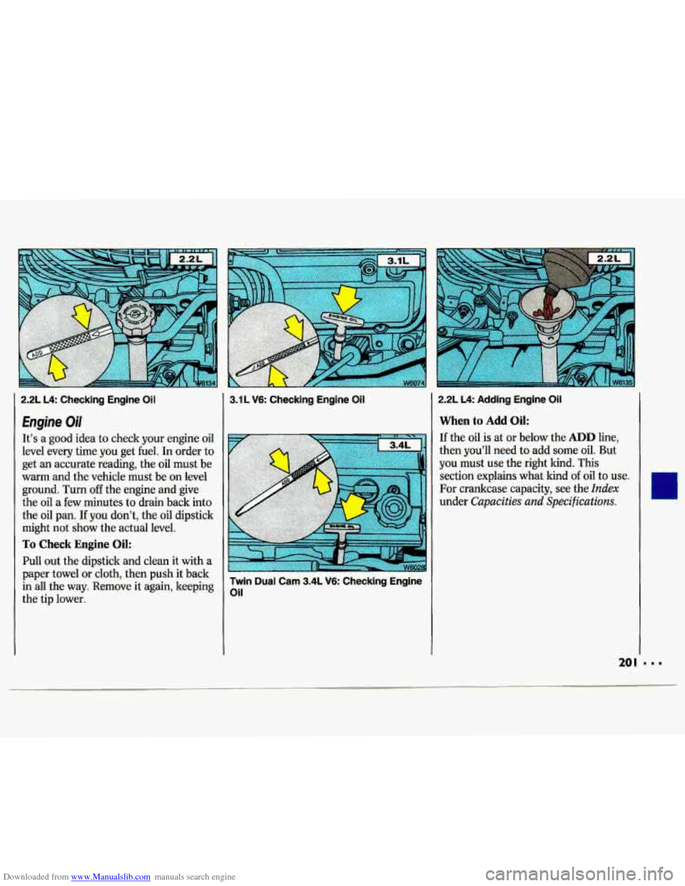 CHEVROLET LUMINA 1993 1.G Owners Manual Downloaded from www.Manualslib.com manuals search engine I 2.2L L4: Checking  Engine  Oil 
Engine Oil 
It’s a good  idea to check  your  engine oil 
level  every  time you get fuel. In order  to 
ge