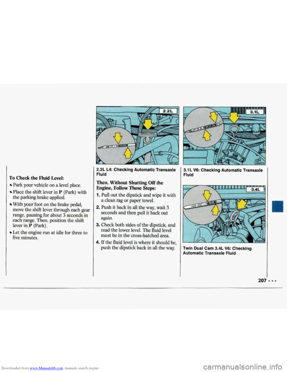 CHEVROLET LUMINA 1993 1.G Owners Manual Downloaded from www.Manualslib.com manuals search engine To Check the Fluid Level: 
Park  your  vehicle  on a level  place. 
Place  thashift,lever in P (Park)  with 
With youi foot on  the  brake peda