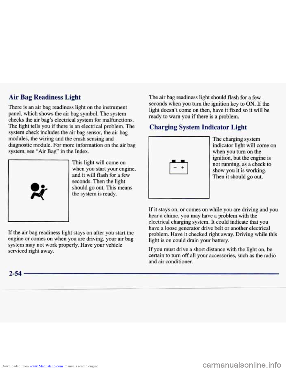 CHEVROLET MALIBU 1997 5.G Owners Manual Downloaded from www.Manualslib.com manuals search engine Air Bag Readiness Light
There is an air bag readiness light on the instrument
panel, which shows the air bag symbol. The system CHEVROLET MALIBU 1997 5.G Owners Manual Downloaded from www.Manualslib.com manuals search engine Air Bag Readiness Light
There is an air bag readiness light on the instrument
panel, which shows the air bag symbol. The system