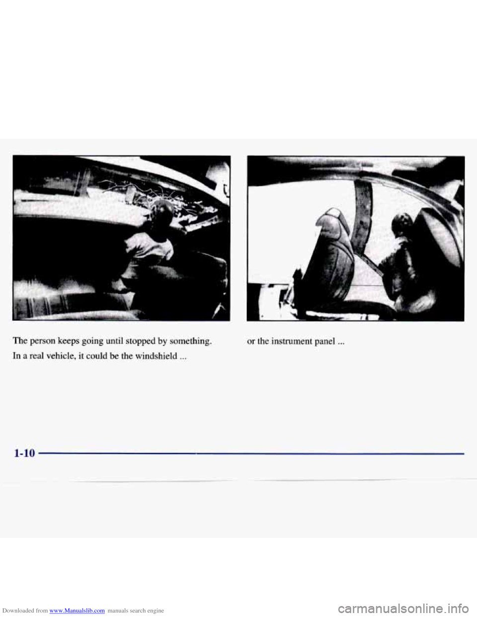 CHEVROLET MALIBU 1997 5.G User Guide Downloaded from www.Manualslib.com manuals search engine The person keeps going until stopped by something.
In
a real vehicle, it could be the windshield ...
or the instrument panel .. CHEVROLET MALIBU 1997 5.G User Guide Downloaded from www.Manualslib.com manuals search engine The person keeps going until stopped by something.
In
a real vehicle, it could be the windshield ...
or the instrument panel ..