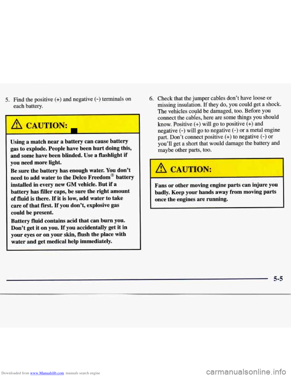 CHEVROLET MALIBU 1997 5.G Owners Manual Downloaded from www.Manualslib.com manuals search engine 5. Find the positive (+) and negative (-) terminals on
each battery.
1-
Using a match near a battery can cause battery
gas to explode CHEVROLET MALIBU 1997 5.G Owners Manual Downloaded from www.Manualslib.com manuals search engine 5. Find the positive (+) and negative (-) terminals on
each battery.
1-
Using a match near a battery can cause battery
gas to explode