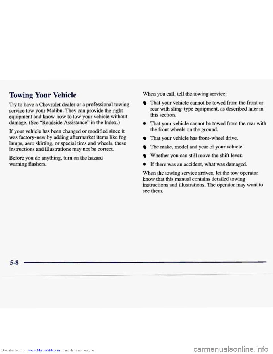 CHEVROLET MALIBU 1997 5.G Owners Manual Downloaded from www.Manualslib.com manuals search engine Towing Your Vehicle
Try to have a Chevrolet dealer or a professional towing
service tow your Malibu. They can provide the right CHEVROLET MALIBU 1997 5.G Owners Manual Downloaded from www.Manualslib.com manuals search engine Towing Your Vehicle
Try to have a Chevrolet dealer or a professional towing
service tow your Malibu. They can provide the right
