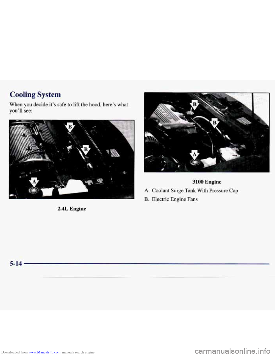 CHEVROLET MALIBU 1997 5.G Owners Manual Downloaded from www.Manualslib.com manuals search engine Cooling System
When you decide its safe to lift the hood, heres what
youll see:
2.4L Engine
k
t
3100 Engine
A. Coolant Surge Ta CHEVROLET MALIBU 1997 5.G Owners Manual Downloaded from www.Manualslib.com manuals search engine Cooling System
When you decide its safe to lift the hood, heres what
youll see:
2.4L Engine
k
t
3100 Engine
A. Coolant Surge Ta