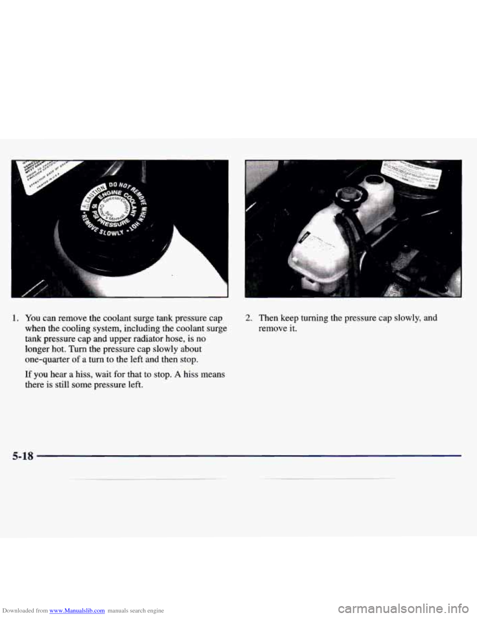 CHEVROLET MALIBU 1997 5.G Owners Manual Downloaded from www.Manualslib.com manuals search engine 1 L
1. You can remove the coolant surge tank pressure cap
when the cooling system, including the coolant surge
tank pressure c CHEVROLET MALIBU 1997 5.G Owners Manual Downloaded from www.Manualslib.com manuals search engine 1 L
1. You can remove the coolant surge tank pressure cap
when the cooling system, including the coolant surge
tank pressure c