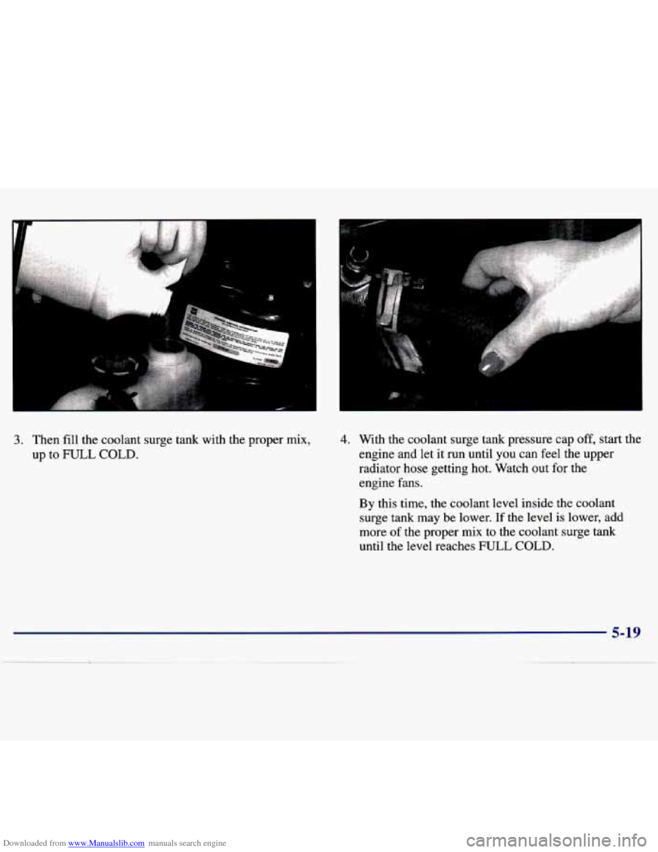 CHEVROLET MALIBU 1997 5.G Owners Manual Downloaded from www.Manualslib.com manuals search engine 3.  Then fill the  coolant  surge  tank  with  the  proper  mix, 
up to FULL COLD. 
4. With  the  coolant  surge  tank  pressure  cap off, star